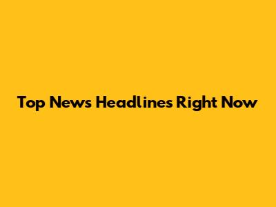 Top News Headlines Right Now
