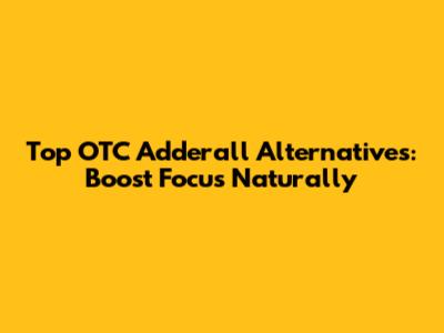 Top OTC Adderall Alternatives: Boost Focus Naturally