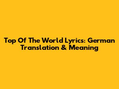 Top Of The World Lyrics: German Translation & Meaning