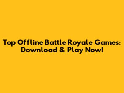 Top Offline Battle Royale Games: Download & Play Now!