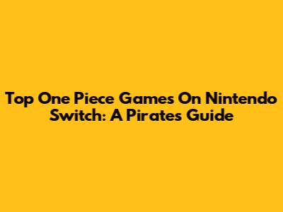 Top One Piece Games On Nintendo Switch: A Pirate's Guide