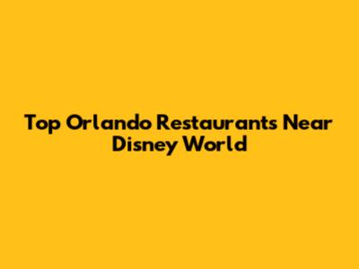 Top Orlando Restaurants Near Disney World