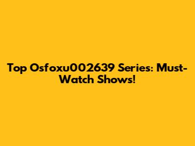 Top Osfoxu002639 Series: Must-Watch Shows!