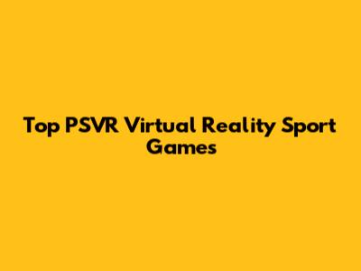 Top PSVR Virtual Reality Sport Games