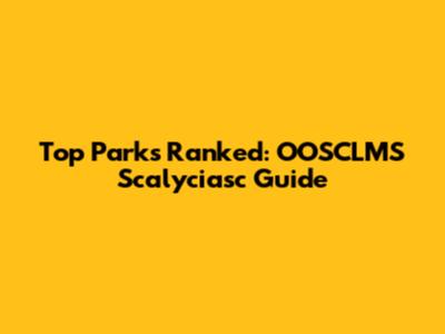 Top Parks Ranked: OOSCLMS Scalyciasc Guide