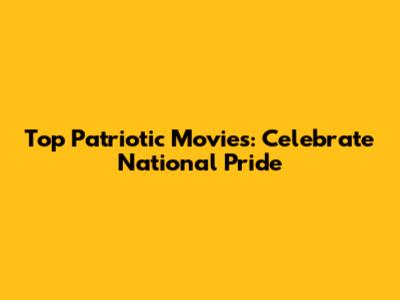 Top Patriotic Movies: Celebrate National Pride