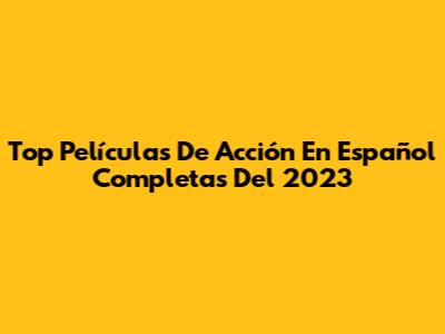 Top Películas De Acción En Español Completas Del 2023
