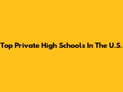 Top Private High Schools In The U.S.