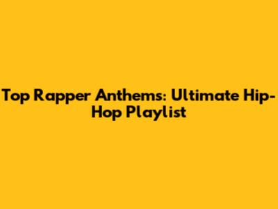 Top Rapper Anthems: Ultimate Hip-Hop Playlist