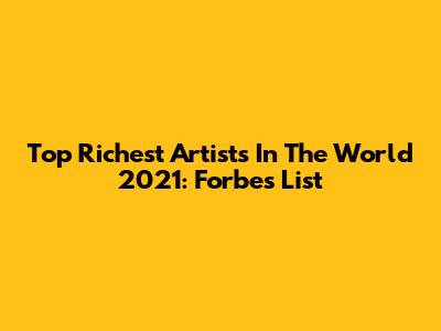 Top Richest Artists In The World 2021: Forbes List
