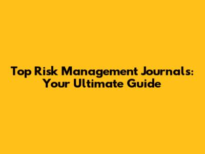 Top Risk Management Journals: Your Ultimate Guide