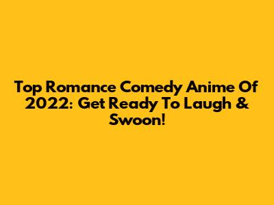 Top Romance Comedy Anime Of 2022: Get Ready To Laugh & Swoon!