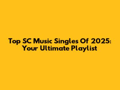 Top SC Music Singles Of 2025: Your Ultimate Playlist