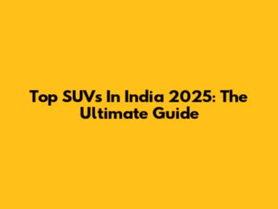 Top SUVs In India 2025: The Ultimate Guide