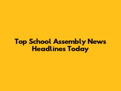 Top School Assembly News Headlines Today