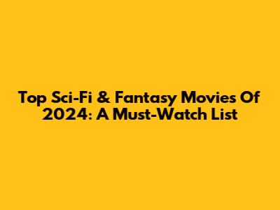 Top Sci-Fi & Fantasy Movies Of 2024: A Must-Watch List