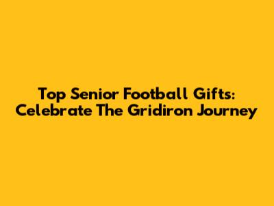 Top Senior Football Gifts: Celebrate The Gridiron Journey