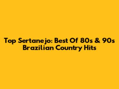Top Sertanejo: Best Of 80s & 90s Brazilian Country Hits