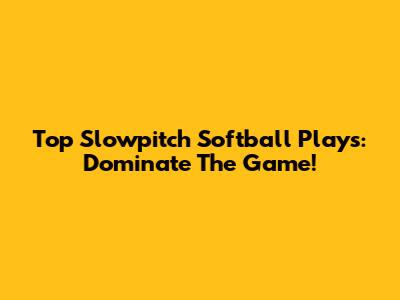 Top Slowpitch Softball Plays: Dominate The Game!