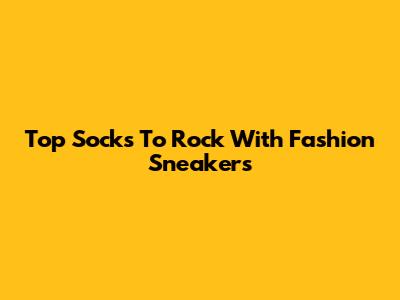 Top Socks To Rock With Fashion Sneakers