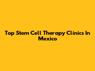Top Stem Cell Therapy Clinics In Mexico