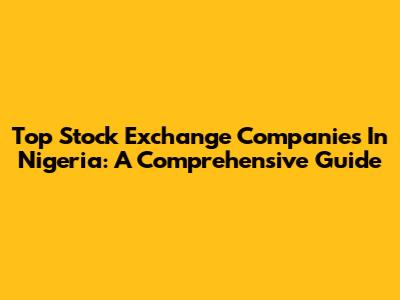 Top Stock Exchange Companies In Nigeria: A Comprehensive Guide