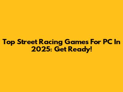 Top Street Racing Games For PC In 2025: Get Ready!