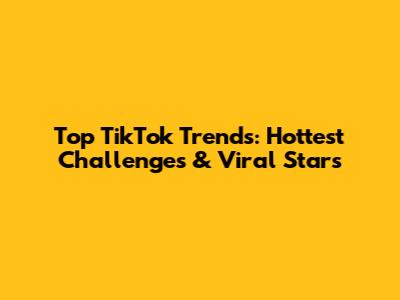 Top TikTok Trends: Hottest Challenges & Viral Stars