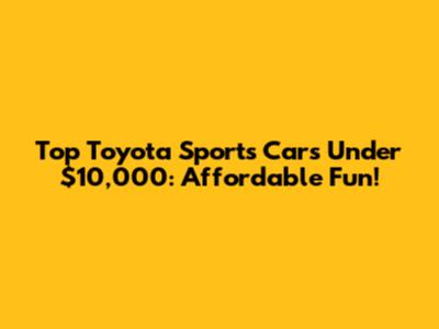 Top Toyota Sports Cars Under $10,000: Affordable Fun!