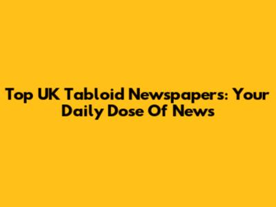 Top UK Tabloid Newspapers: Your Daily Dose Of News