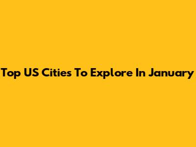Top US Cities To Explore In January