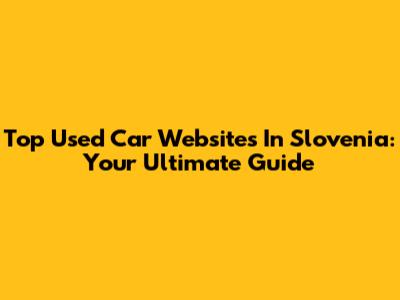 Top Used Car Websites In Slovenia: Your Ultimate Guide