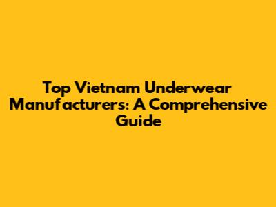 Top Vietnam Underwear Manufacturers: A Comprehensive Guide