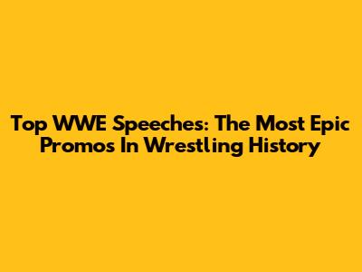 Top WWE Speeches: The Most Epic Promos In Wrestling History