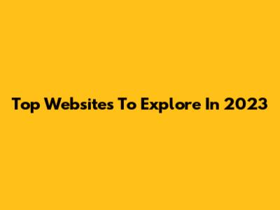 Top Websites To Explore In 2023