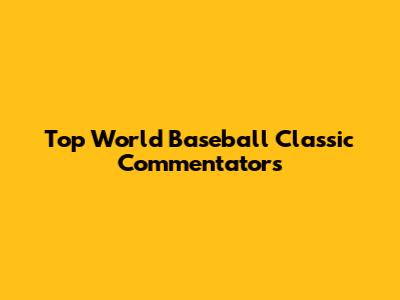 Top World Baseball Classic Commentators