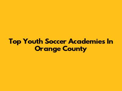 Top Youth Soccer Academies In Orange County