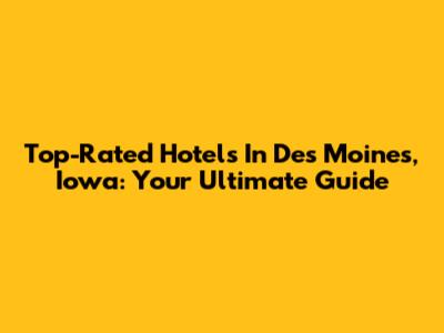 Top-Rated Hotels In Des Moines, Iowa: Your Ultimate Guide