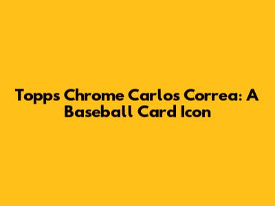 Topps Chrome Carlos Correa: A Baseball Card Icon