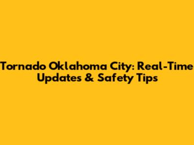 Tornado Oklahoma City: Real-Time Updates & Safety Tips