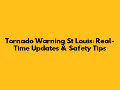 Tornado Warning St Louis: Real-Time Updates & Safety Tips