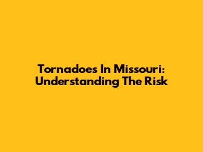Tornadoes In Missouri: Understanding The Risk