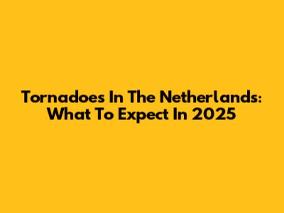 Tornadoes In The Netherlands: What To Expect In 2025