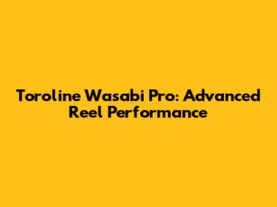 Toroline Wasabi Pro: Advanced Reel Performance