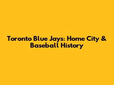 Toronto Blue Jays: Home City & Baseball History