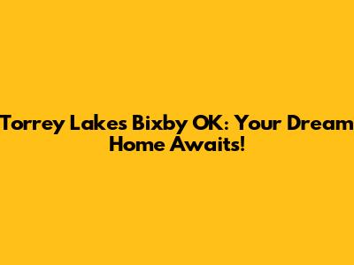 Torrey Lakes Bixby OK: Your Dream Home Awaits!