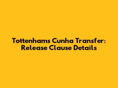 Tottenham's Cunha Transfer: Release Clause Details