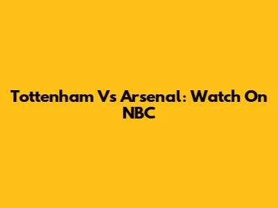 Tottenham Vs Arsenal: Watch On NBC