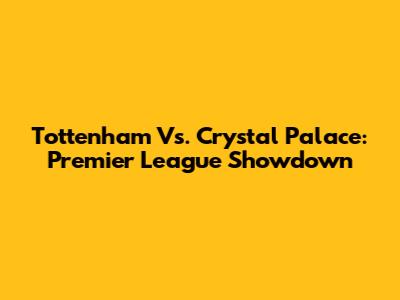 Tottenham Vs. Crystal Palace: Premier League Showdown