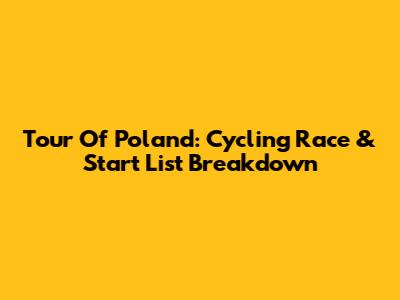 Tour Of Poland: Cycling Race & Start List Breakdown